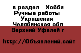  в раздел : Хобби. Ручные работы » Украшения . Челябинская обл.,Верхний Уфалей г.